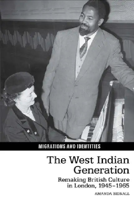 The West Indian Generation: Remaking British Culture in London, 1945-1965 by Amanda Bidnall
