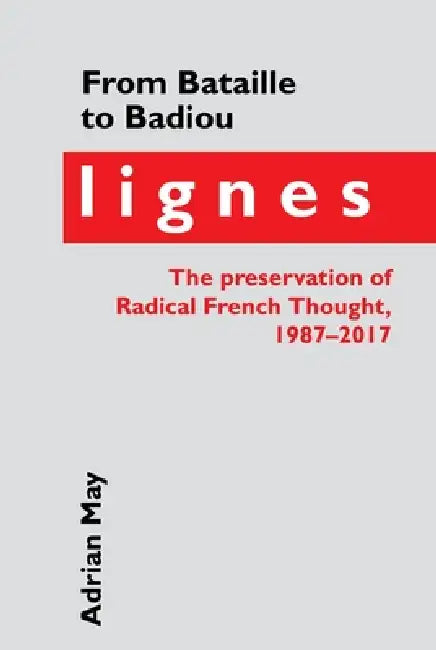 From Bataille to Badiou: Lignes, the Preservation of Radical French Thought, 1987-2017 by Adrian May