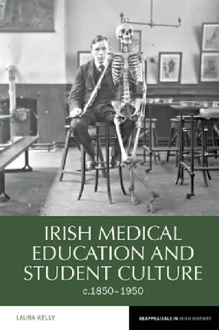 Irish Medical Education and Student Culture, C.1850-1950 by Laura Kelly