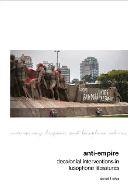 Anti-Empire: Decolonial Interventions in Lusophone Literatures by Daniel F. Silva
