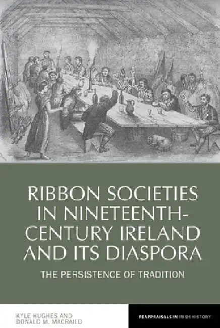 Ribbon Societies in Nineteenth-Century Ireland and Its Diaspora: The Persistence of Tradition by Kyle Hughes, Donald Macraild