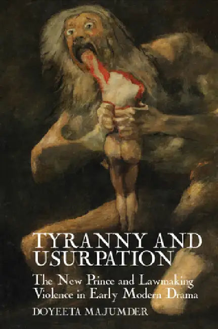 Tyranny and Usurpation: The New Prince and Lawmaking Violence in Early Modern Drama by Doyeeta Majumder