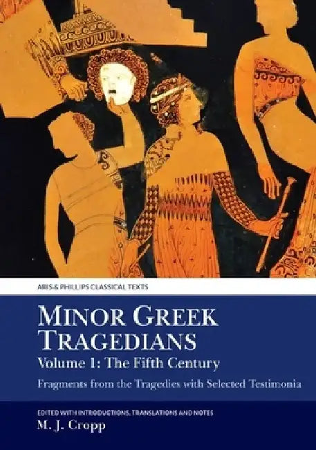 Minor Greek Tragedians, Volume 1: The Fifth Century: Fragments from the Tragedies with Selected Testimonia by Martin J. Cropp