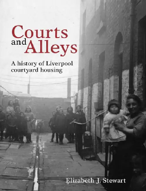 Courts and Alleys: A History of Liverpool Courtyard Housing by Elizabeth J. Stewart