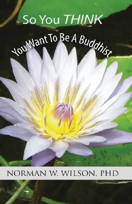 So You Think You Want To Be A Buddhist by Norman W. Wilson