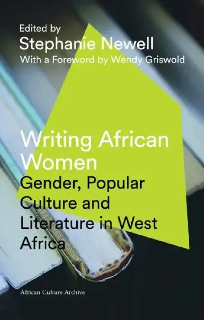 Writing African Women: Gender, Popular Culture and Literature in West Africa by Stephanie Newell