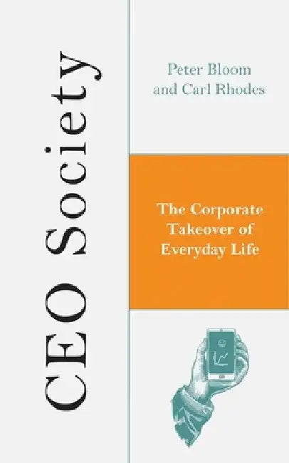 The CEO Society: The Corporate Takeover of Everyday Life by Peter Bloom