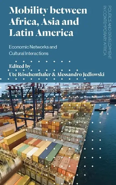 Mobility Between Africa, Asia and Latin America: Economic Networks and Cultural Interactions by Ute Roschenthaler