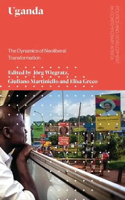 Uganda: The Political Economy of Neoliberal Development by Jorg Wiegratz