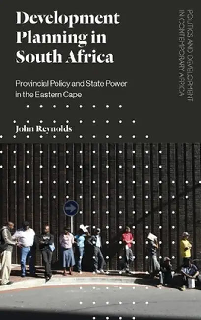 The Development Planning in South Africa: Provincial Policy and State Power in the Eastern Cape by John Reynolds
