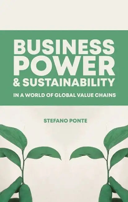 Governing Sustainability in a World of Global Value Chains: A History of Power, Politics and Profit by Stefano Ponte