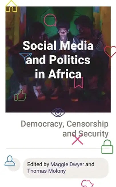 Social Media and Politics in Africa: Democracy, Censorship and Security by Maggie Dwyer