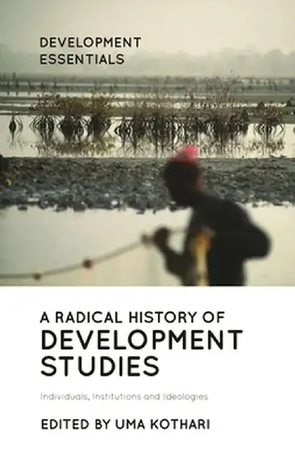 A Radical History of Development Studies: Individuals, Institutions and Ideologies by Uma Kothari