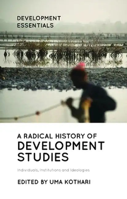 The Radical History of Development Studies: Individuals, Institutions and Ideologies by Uma Kothari