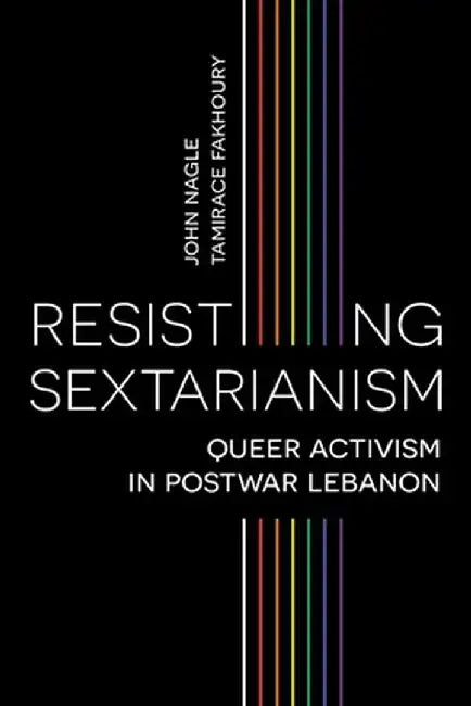 Resisting Sextarianism: Queer Activism in Postwar Lebanon by John Nagle