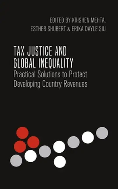 Tax Justice and Global Inequality: Practical Solutions to Protect Developing Country Revenues by Krishen Mehta