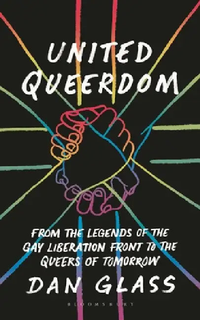 United Queerdom: From the Legends of the Gay Liberation Front to the Queers of Tomorrow by Dan Glass