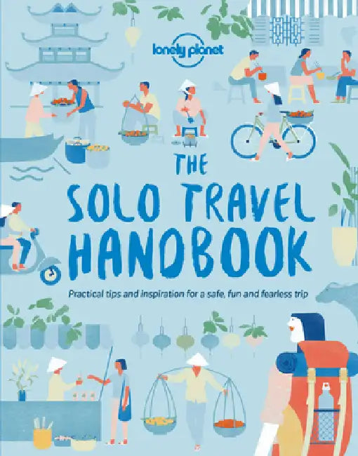 Lonely Planet the Solo Travel Handbook: Boost Your Confidence When Travelling Alone Tips & Advice for Before & During Adventures Top Spots for Food, N by Lonely Planet
