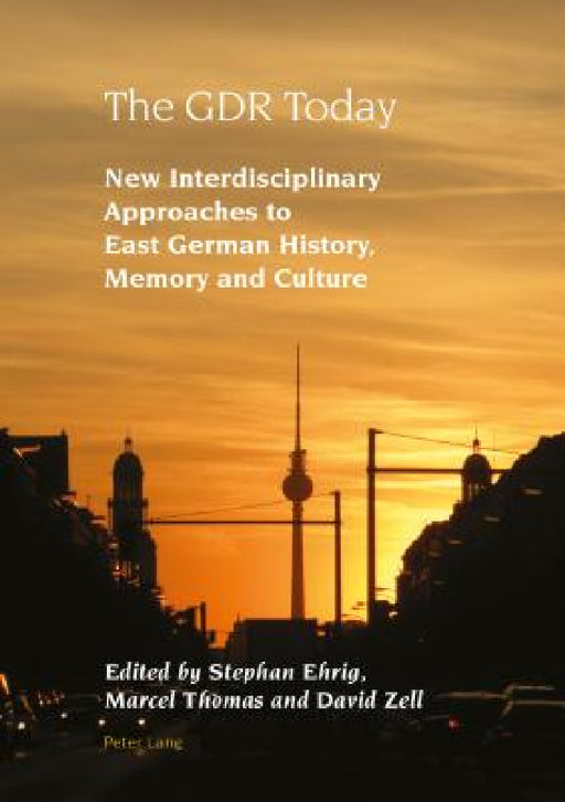 The GDR Today: New Interdisciplinary Approaches to East German History, Memory and Culture by Robert Vilain, Benedict Schofield, Alexandra Lloyd