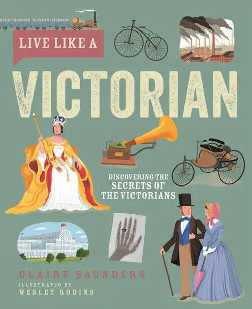 Live Like a Victorian: Discovering the Secrets of the Victorians by Claire Saunders, Wesley Robins