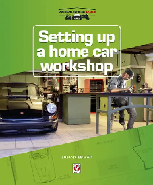 Setting Up a Home Car Workshop: The Facilities & Tools Needed for Car Maintenance, Repair, Modification or Restoration by Julian Edgar