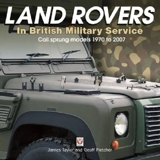 Land Rovers in British Military Service - Coil Sprung Models 1970 to 2007 by Geoff Fletcher, James Taylor