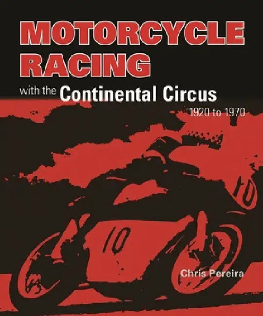 Motorcycle Racing with the Continental Circus 1920 to 1970 by Chris Pereira