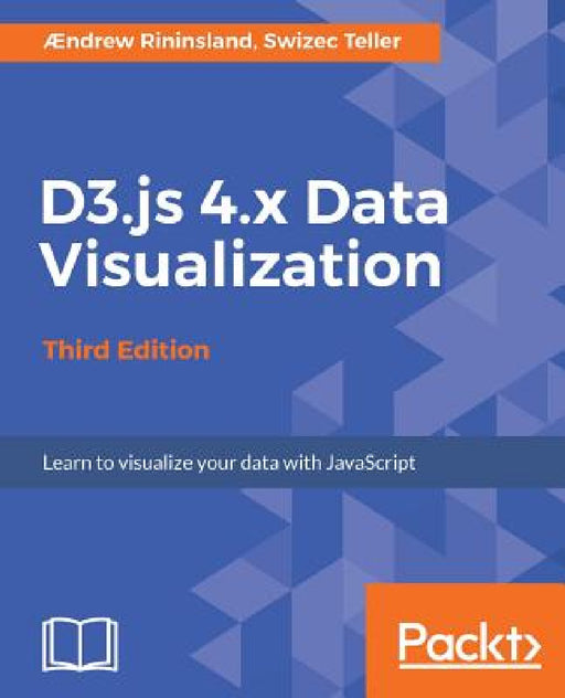 D3.js 4.x Data Visualization - Third Edition: Learn to visualize your data with JavaScript by Aendrew H. Rininsland, Swizec Teller