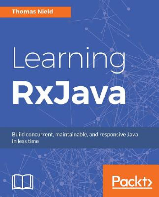 Learning RxJava: Reactive, Concurrent, and responsive applications by Thomas Nield