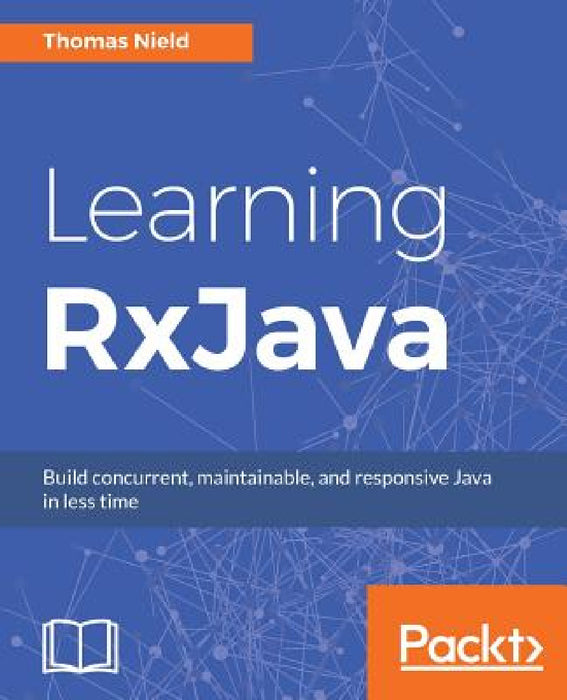 Learning RxJava: Reactive, Concurrent, and responsive applications by Thomas Nield