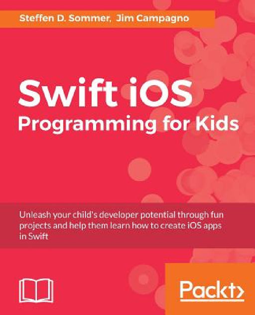 Swift iOS Programming for Kids: Help your kids build simple and engaging applications with Swift 3.0 by Steffen D. Sommer, Jim Campagno
