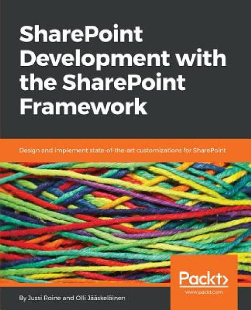 SharePoint Development with the SharePoint Framework: Design and implement state-of-the-art customizations for SharePoint by Jussi Roine, Olli Jääskeläinen