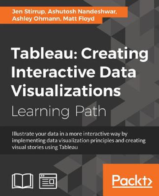 Tableau: Creating Interactive Data Visualizations: Creating Interactive Data Visualizations by Ashutosh Nandeshwar, Jen Stirrup, Ashley Ohmann