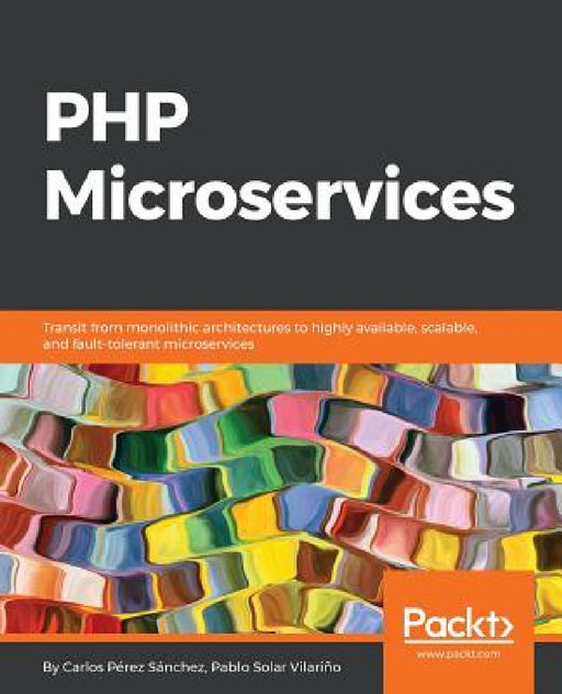PHP Microservices: Transit from monolithic architectures to highly available, scalable, and fault-tolerant microservices by Carlos Pérez Sánchez, Pablo Solar Vilariño