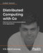 Distributed Computing with Go by V. N. Nikhil Anurag