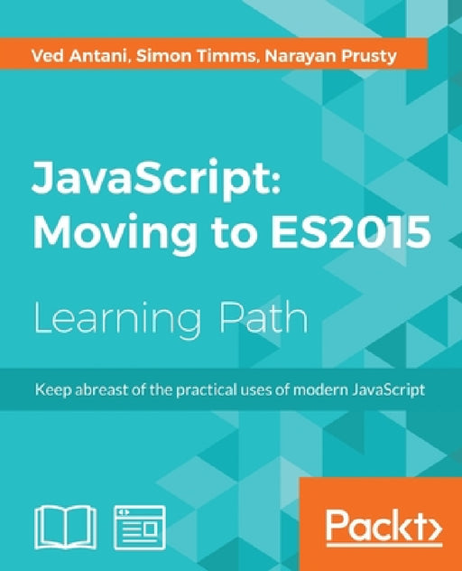 JavaScript: Moving to ES2015 by Ved Antani, Simon Timms, Narayan Prusty