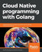 Cloud Native programming with Golang by Martin Helmich, Mina Andrawos