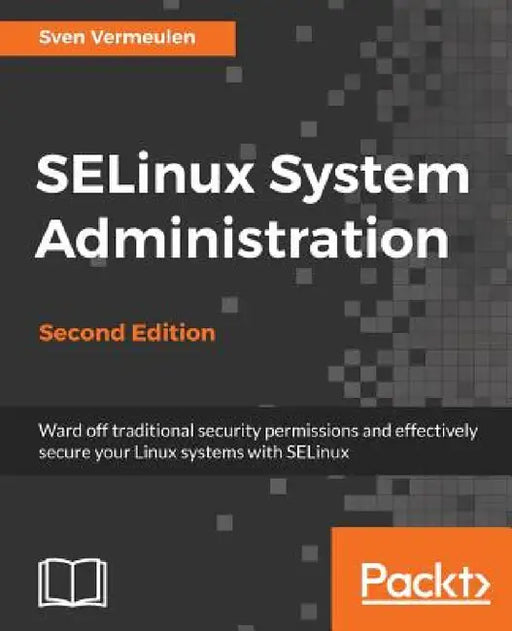 SELinux System Administration. Second Edition: Click here to enter text. by Sven Vermeulen