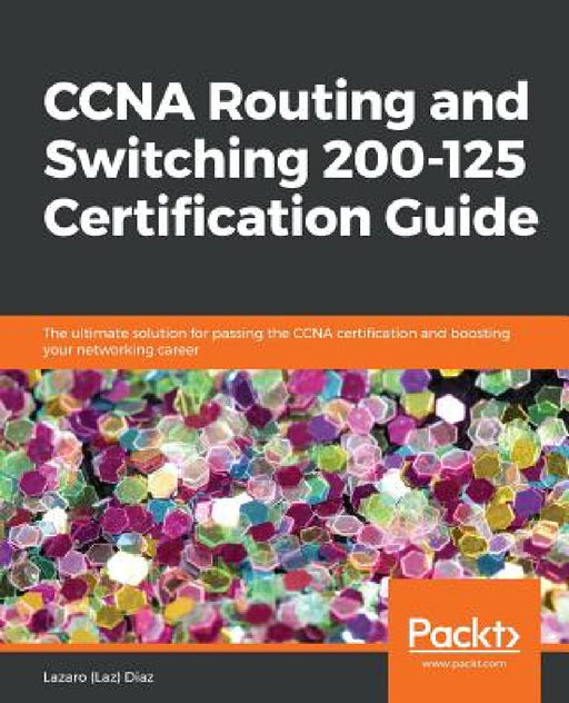 CCNA Routing and Switching 200-125 Certification Guide: The ultimate solution for passing the CCNA certification and boosting your networking career by Llazaro (Laz) Diaz