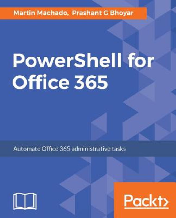 PowerShell for Office 365: Automate Office 365 administrative tasks by Martin Machado, Prashant G. Bhoyar