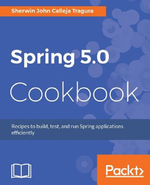 Spring 5.0 Cookbook by Sherwin John Calleja Tragura