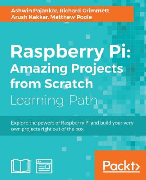 Raspberry Pi: Amazing Projects from Scratch: Explore the powers of Raspberry Pi and build your very own projects right out of the box by Ashwin Pajankar, Richard Grimmett, Arush Kakkar