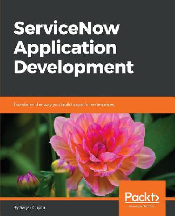 ServiceNow Application Development: Transform the way you build apps for enterprises by Sagar Gupta
