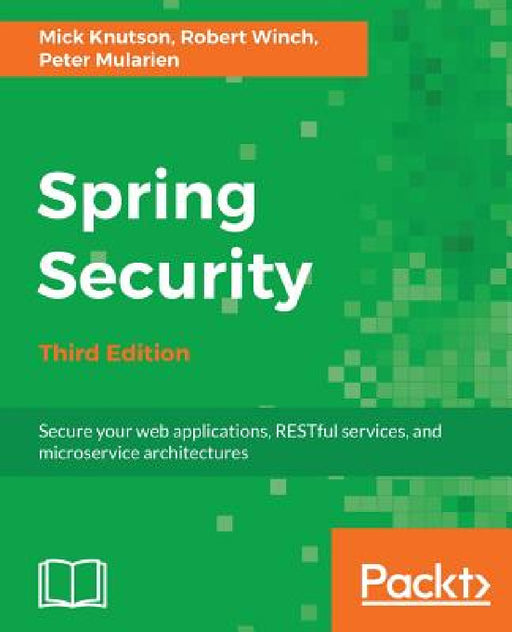 Spring Security - Third Edition: Secure your web applications, RESTful services, and microservice architectures by Mick Knutson, Robert William Winch, Peter Mularien