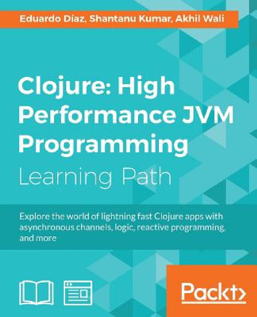 Clojure: High Performance JVM Programming: High Performance JVM Programming by Eduardo Díaz, Shantanu Kumar, Akhil Wali