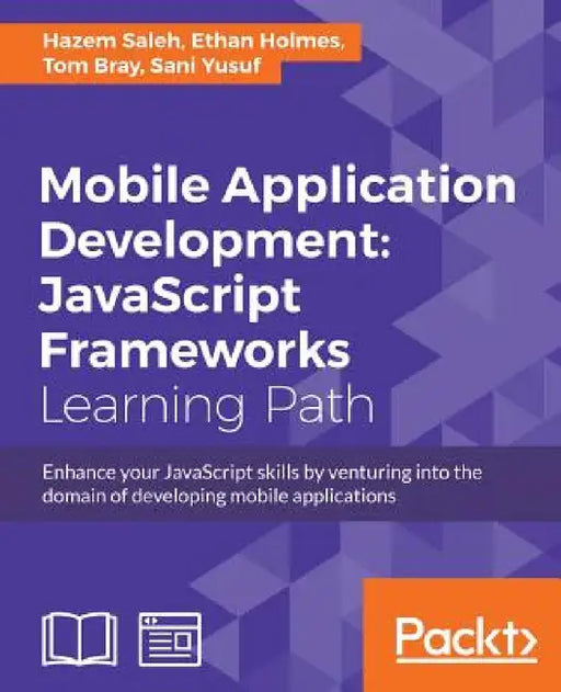 Mobile Application Development: Enhance your JavaScript skills by venturing into the domain of developing mobile applications by Sani Yusuf, Tom Bray, Hazem Saleh