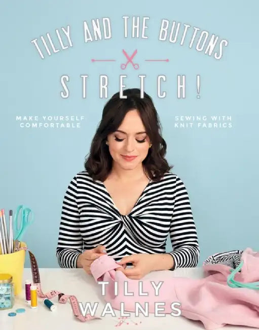 Tilly and the Buttons: Stretch!: Make Yourself Comfortable Sewing with Knit Fabrics by Tilly Walnes