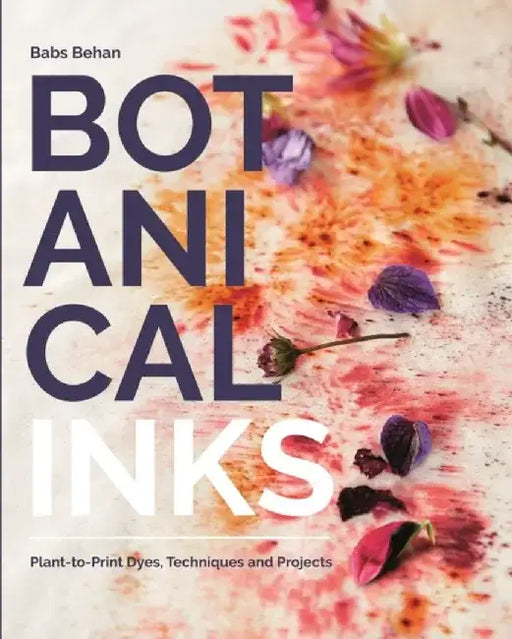 Botanical Inks: Plant-To-Print Dyes, Techniques and Projects by Babs Behan
