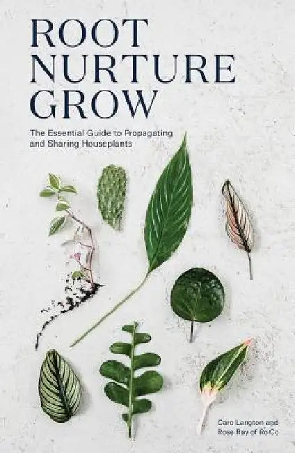 Root, Nurture, Grow: The Essential Guide to Propagating Houseplants by Rose Ray