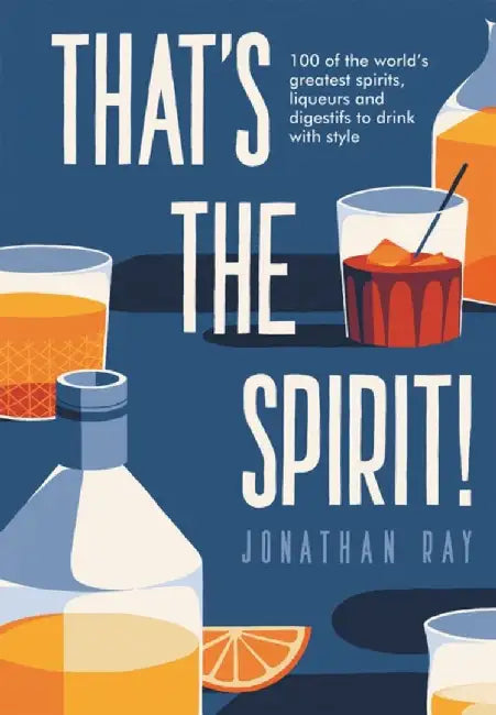 That's the Spirit!: 100 of the World's Greatest Spirits and Liqueurs to Drink with Style by Jonathan Ray